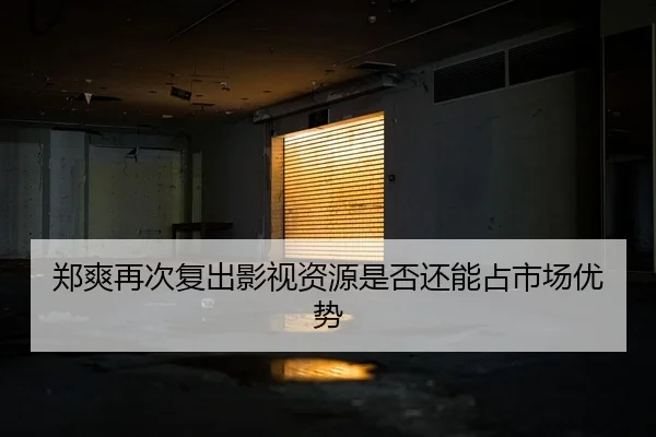 郑爽再次复出影视资源是否还能占市场优势